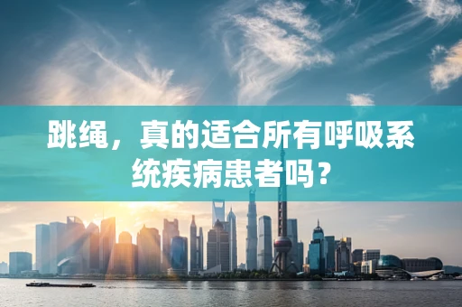 跳绳，真的适合所有呼吸系统疾病患者吗？