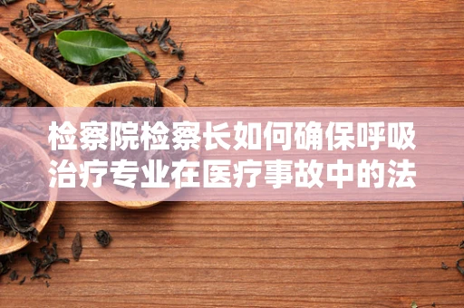 检察院检察长如何确保呼吸治疗专业在医疗事故中的法律责任界定？