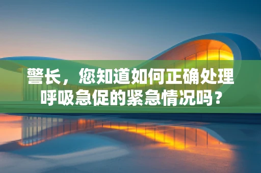警长，您知道如何正确处理呼吸急促的紧急情况吗？
