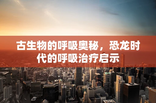 古生物的呼吸奥秘，恐龙时代的呼吸治疗启示