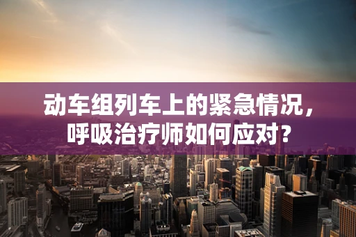 动车组列车上的紧急情况，呼吸治疗师如何应对？