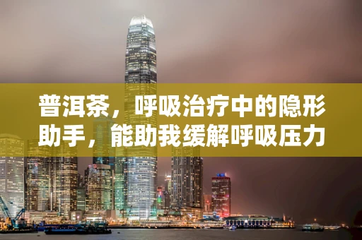 普洱茶，呼吸治疗中的隐形助手，能助我缓解呼吸压力吗？