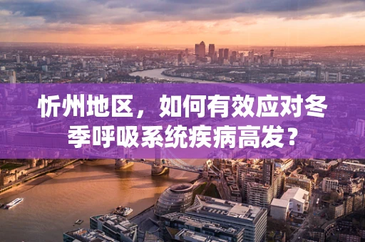 忻州地区，如何有效应对冬季呼吸系统疾病高发？