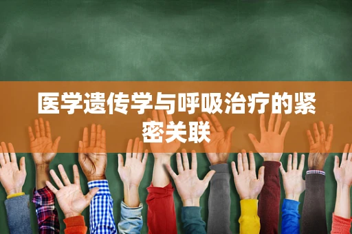 医学遗传学与呼吸治疗的紧密关联