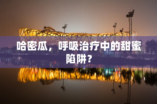 哈密瓜，呼吸治疗中的甜蜜陷阱？