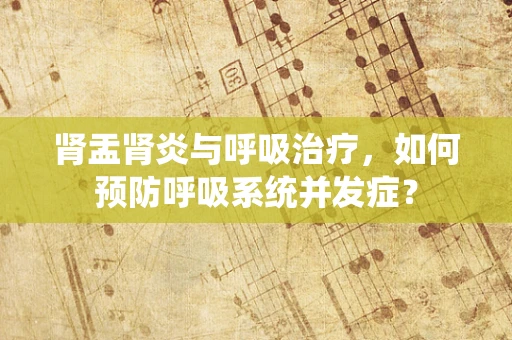 肾盂肾炎与呼吸治疗，如何预防呼吸系统并发症？