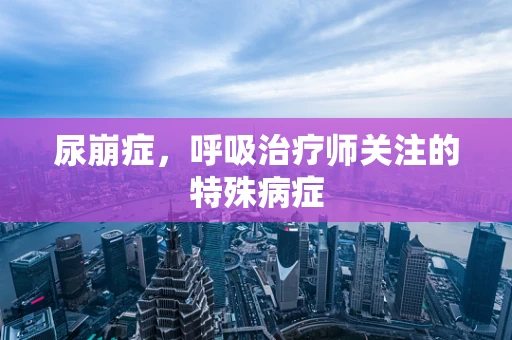 尿崩症，呼吸治疗师关注的特殊病症