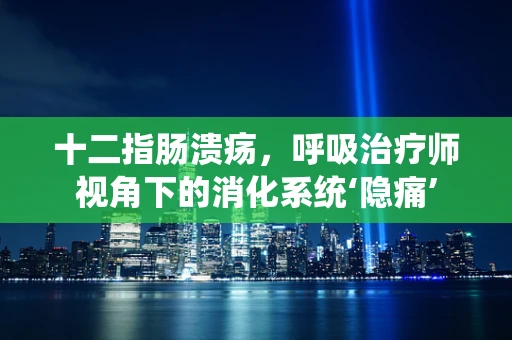 十二指肠溃疡，呼吸治疗师视角下的消化系统‘隐痛’