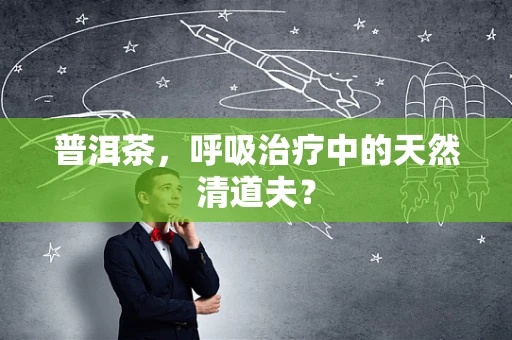 普洱茶，呼吸治疗中的天然清道夫？