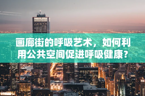 画廊街的呼吸艺术，如何利用公共空间促进呼吸健康？