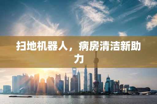 扫地机器人，病房清洁新助力