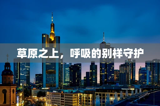 草原之上，呼吸的别样守护