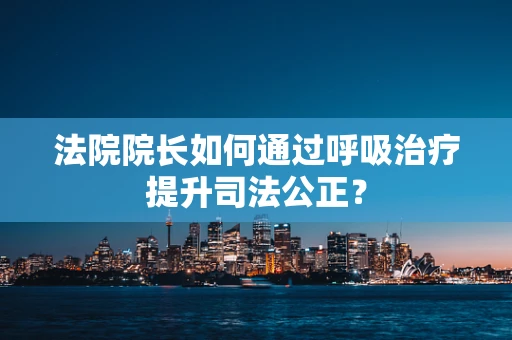 法院院长如何通过呼吸治疗提升司法公正？