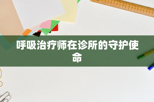 呼吸治疗师在诊所的守护使命