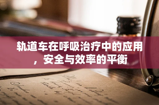 轨道车在呼吸治疗中的应用，安全与效率的平衡