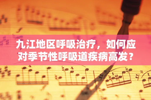 九江地区呼吸治疗，如何应对季节性呼吸道疾病高发？