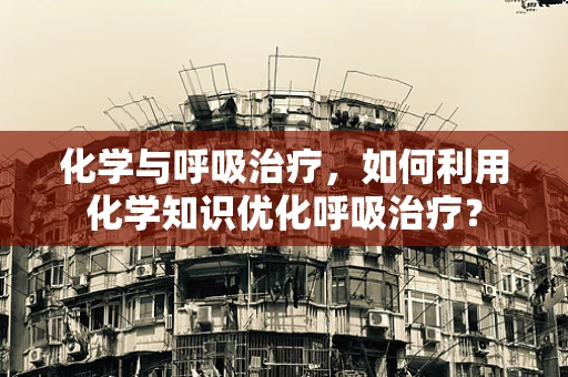 化学与呼吸治疗，如何利用化学知识优化呼吸治疗？