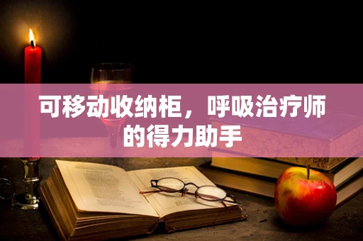 可移动收纳柜，呼吸治疗师的得力助手