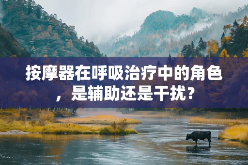 按摩器在呼吸治疗中的角色，是辅助还是干扰？