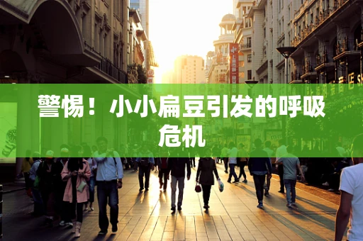 警惕！小小扁豆引发的呼吸危机