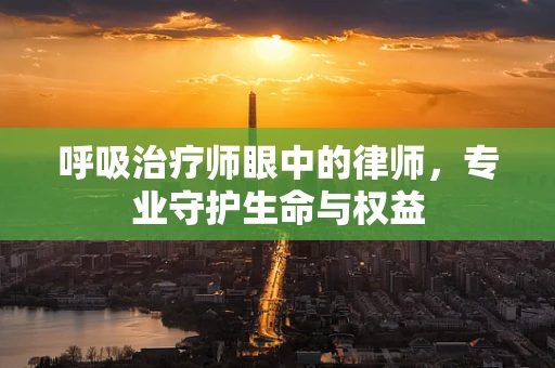 呼吸治疗师眼中的律师，专业守护生命与权益
