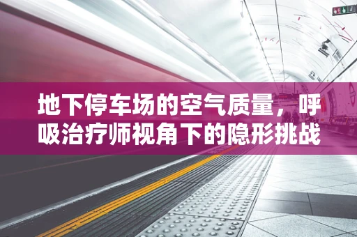 地下停车场的空气质量，呼吸治疗师视角下的隐形挑战