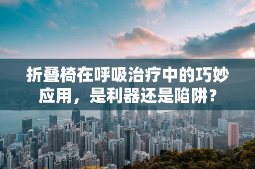 折叠椅在呼吸治疗中的巧妙应用，是利器还是陷阱？