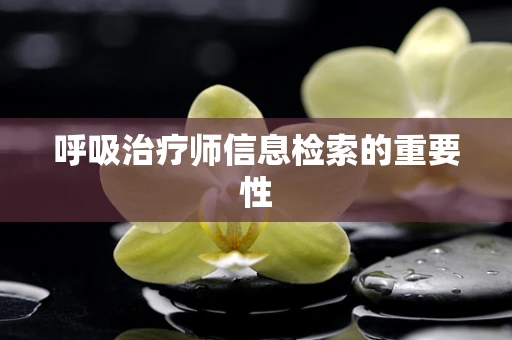呼吸治疗师信息检索的重要性
