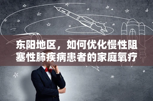 东阳地区，如何优化慢性阻塞性肺疾病患者的家庭氧疗管理？