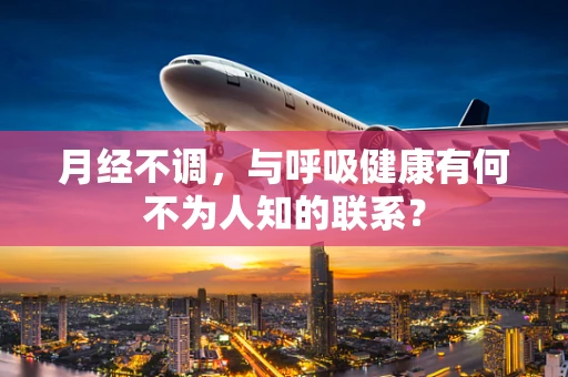 月经不调，与呼吸健康有何不为人知的联系？