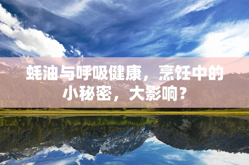 蚝油与呼吸健康，烹饪中的小秘密，大影响？