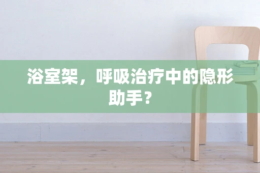 浴室架，呼吸治疗中的隐形助手？