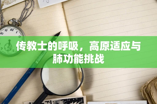 传教士的呼吸，高原适应与肺功能挑战