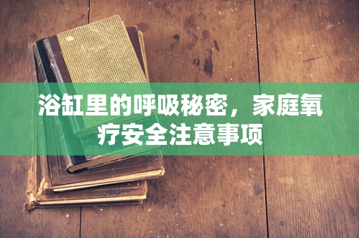 浴缸里的呼吸秘密，家庭氧疗安全注意事项
