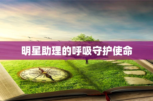 明星助理的呼吸守护使命