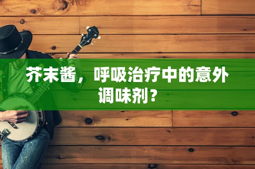 芥末酱，呼吸治疗中的意外调味剂？