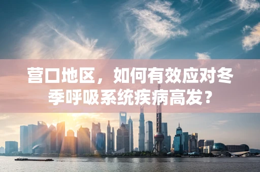营口地区，如何有效应对冬季呼吸系统疾病高发？