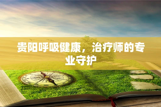 贵阳呼吸健康，治疗师的专业守护