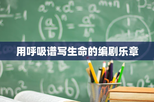 用呼吸谱写生命的编剧乐章