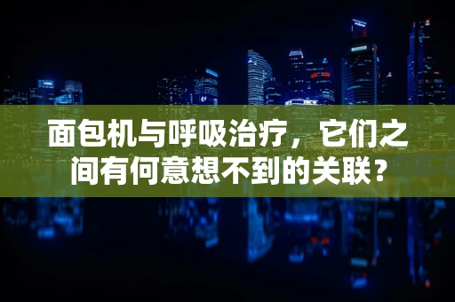 面包机与呼吸治疗，它们之间有何意想不到的关联？