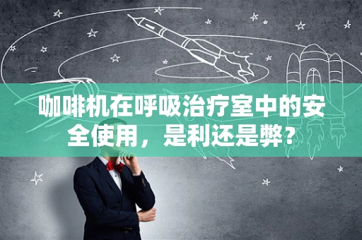 咖啡机在呼吸治疗室中的安全使用，是利还是弊？