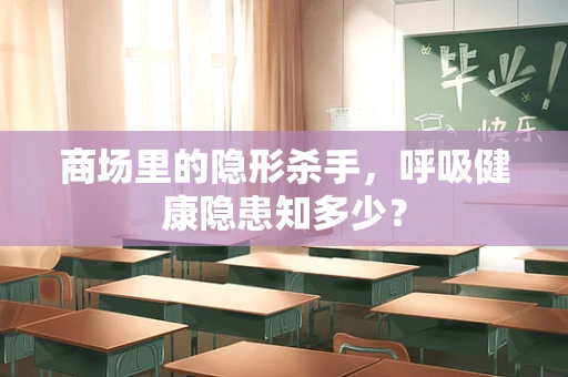 商场里的隐形杀手，呼吸健康隐患知多少？