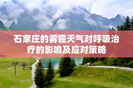 石家庄的雾霾天气对呼吸治疗的影响及应对策略