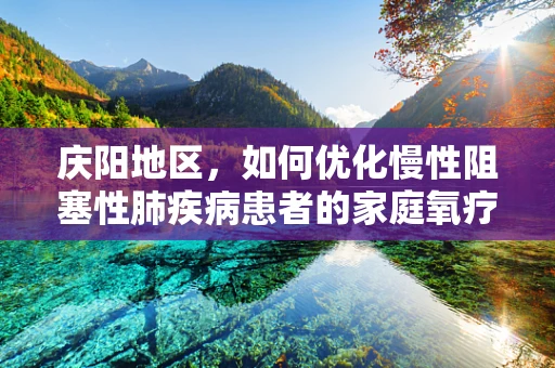 庆阳地区，如何优化慢性阻塞性肺疾病患者的家庭氧疗？