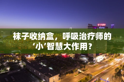 袜子收纳盒，呼吸治疗师的‘小’智慧大作用？