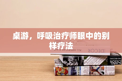 桌游，呼吸治疗师眼中的别样疗法