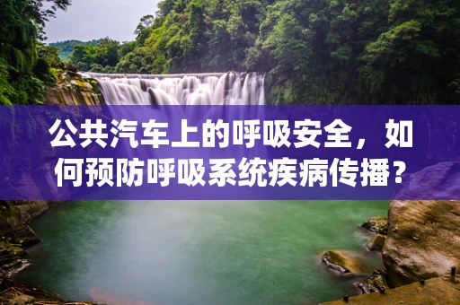 公共汽车上的呼吸安全，如何预防呼吸系统疾病传播？