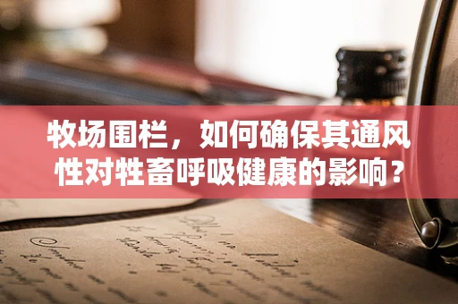 牧场围栏，如何确保其通风性对牲畜呼吸健康的影响？