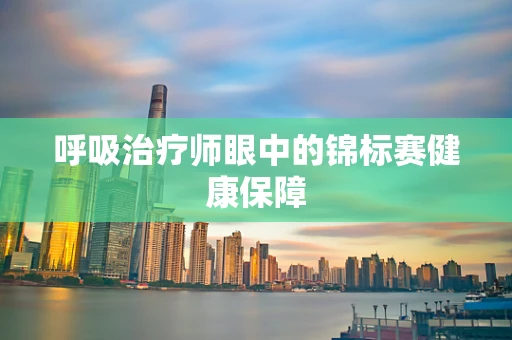 呼吸治疗师眼中的锦标赛健康保障