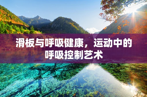 滑板与呼吸健康，运动中的呼吸控制艺术